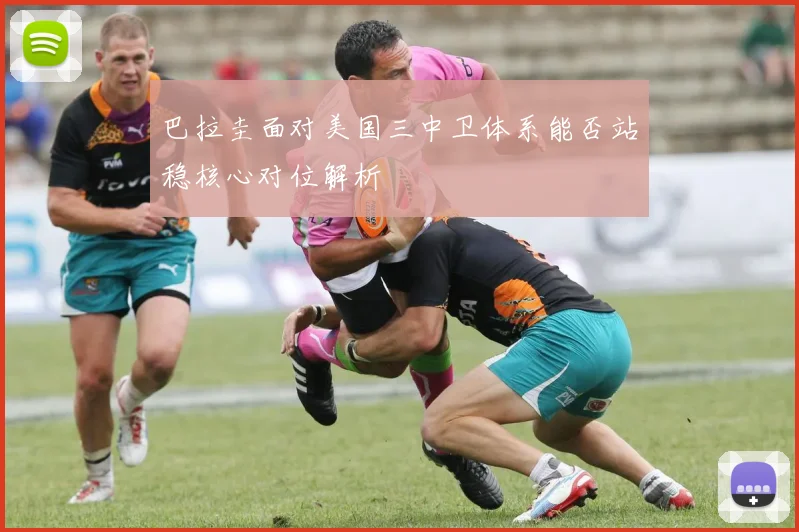 巴拉圭面对美国三中卫体系能否站稳核心对位解析