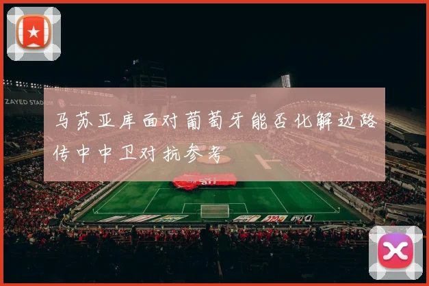 马苏亚库面对葡萄牙能否化解边路传中中卫对抗参考