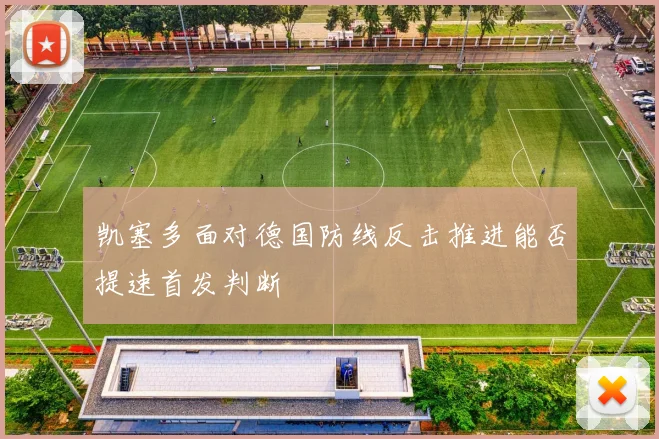凯塞多面对德国防线反击推进能否提速首发判断