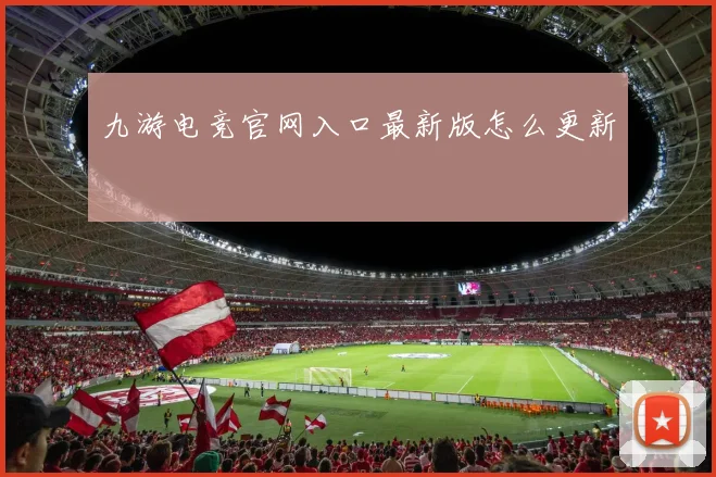 九游电竞官网入口最新版怎么更新