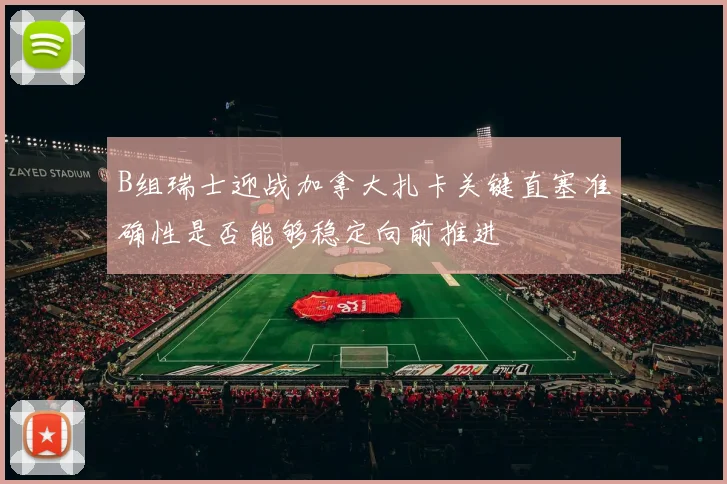 B组瑞士迎战加拿大扎卡关键直塞准确性是否能够稳定向前推进