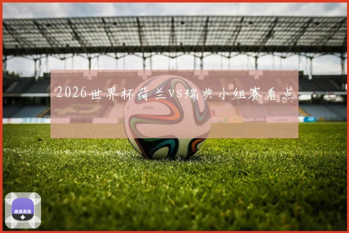 2026世界杯荷兰vs瑞典小组赛看点