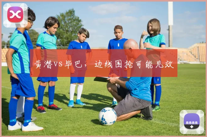 黄潜vs毕巴，边线围抢可能见效