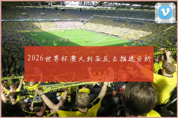 2026世界杯澳大利亚反击推进分析