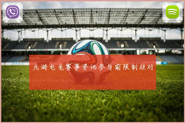 九游电竞赛事资讯参与前限制核对