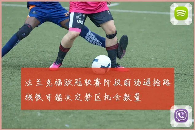 法兰克福欧冠联赛阶段前场逼抢路线很可能决定禁区机会数量