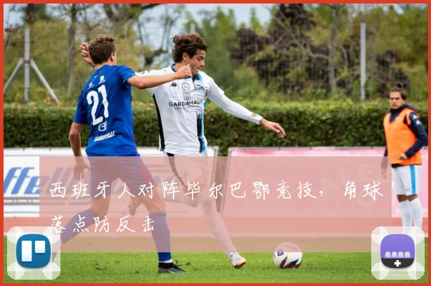 西班牙人对阵毕尔巴鄂竞技,角球落点防反击