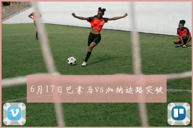 6月17日巴拿马vs加纳边路突破