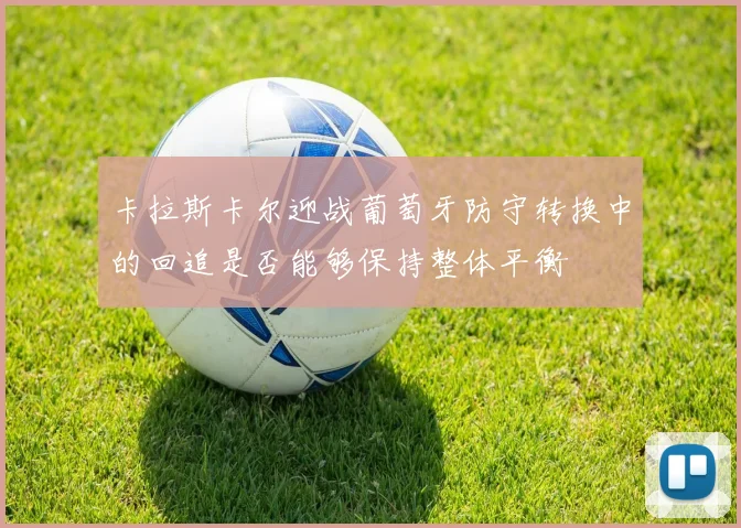 卡拉斯卡尔迎战葡萄牙防守转换中的回追是否能够保持整体平衡