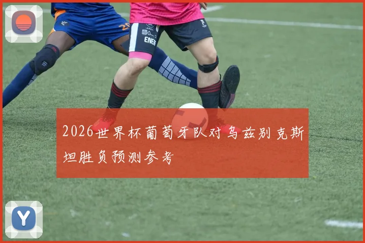 2026世界杯葡萄牙队对乌兹别克斯坦胜负预测参考