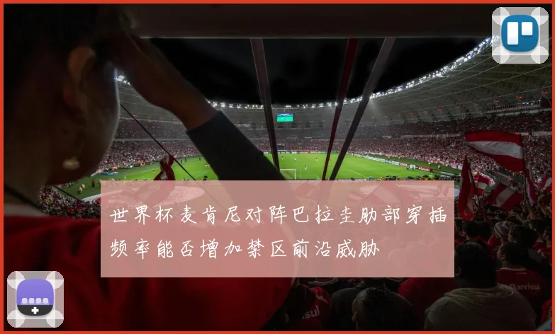 世界杯麦肯尼对阵巴拉圭肋部穿插频率能否增加禁区前沿威胁