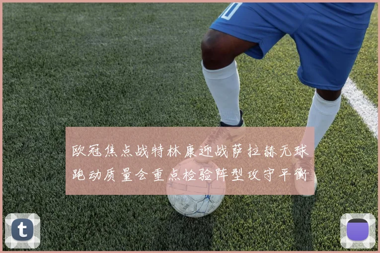 欧冠焦点战特林康迎战萨拉赫无球跑动质量会重点检验阵型攻守平衡