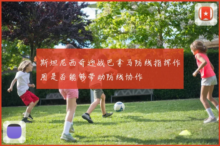 斯坦尼西奇迎战巴拿马防线指挥作用是否能够带动防线协作