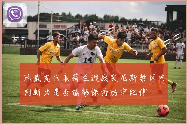 范戴克代表荷兰迎战突尼斯禁区内判断力是否能够保持防守纪律