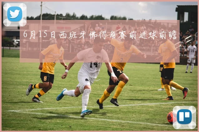 6月15日西班牙佛得角赛前进球前瞻