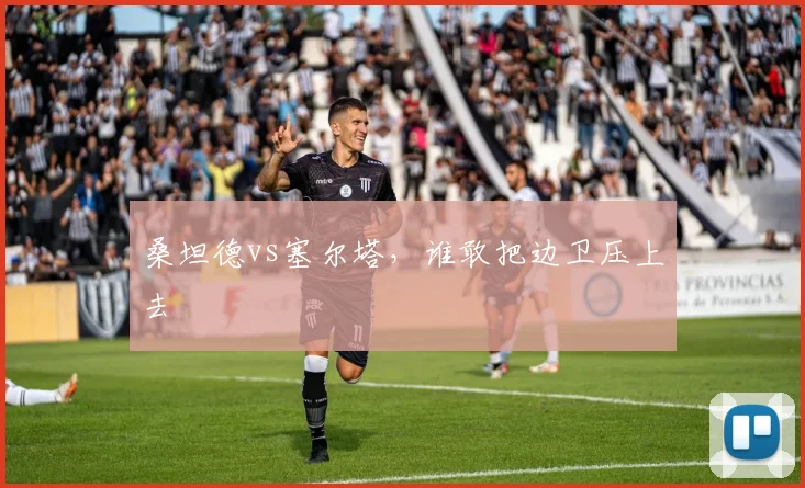 桑坦德vs塞尔塔，谁敢把边卫压上去