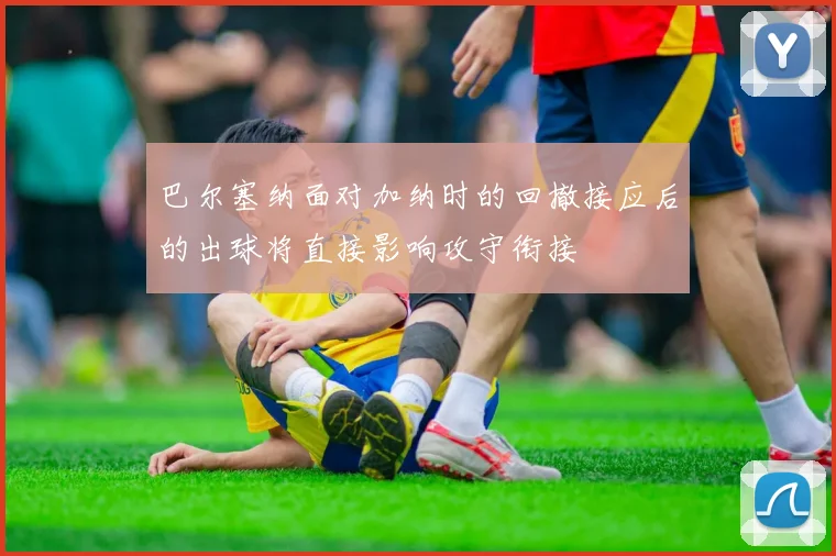 巴尔塞纳面对加纳时的回撤接应后的出球将直接影响攻守衔接