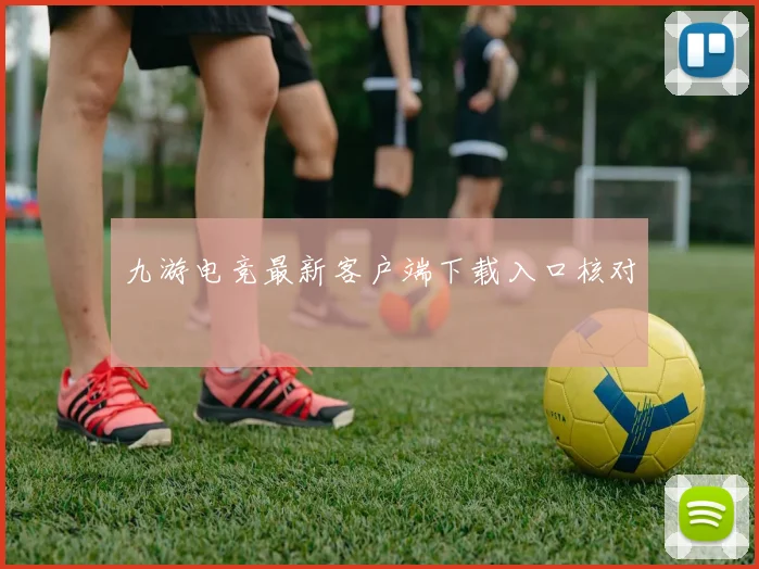 九游电竞最新客户端下载入口核对