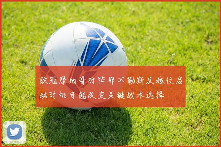 欧冠摩纳哥对阵那不勒斯反越位启动时机可能改变关键战术选择