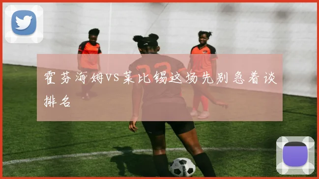 霍芬海姆vs莱比锡这场先别急着谈排名