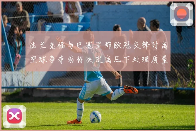 法兰克福与巴塞罗那欧冠交锋时高空球争夺或将决定高压下处理质量
